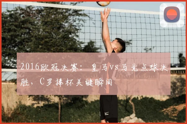 2016欧冠决赛：皇马vs马竞点球决胜，C罗捧杯关键瞬间