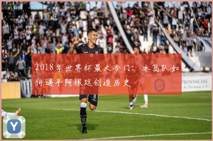 2018年世界杯最大冷门：冰岛队如何逼平阿根廷创造历史