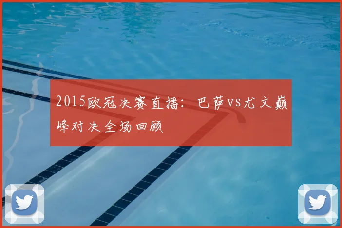 2015欧冠决赛直播：巴萨vs尤文巅峰对决全场回顾