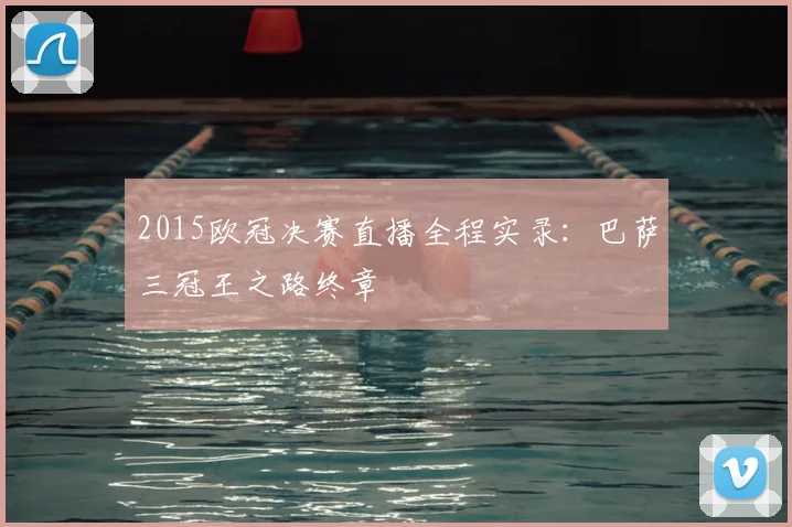 2015欧冠决赛直播全程实录：巴萨三冠王之路终章