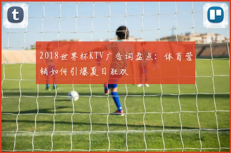 2018世界杯KTV广告词盘点：体育营销如何引爆夏日狂欢