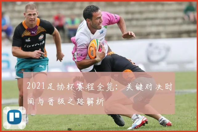 2021足协杯赛程全览：关键对决时间与晋级之路解析