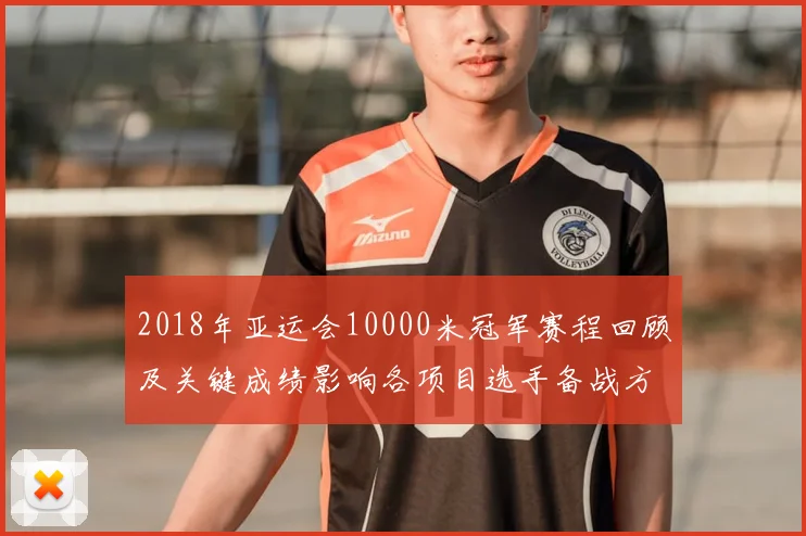 2018年亚运会10000米冠军赛程回顾及关键成绩影响各项目选手备战方向