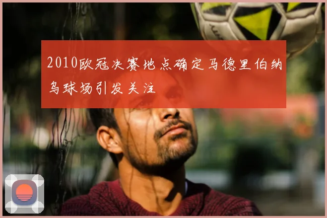 2010欧冠决赛地点确定马德里伯纳乌球场引发关注