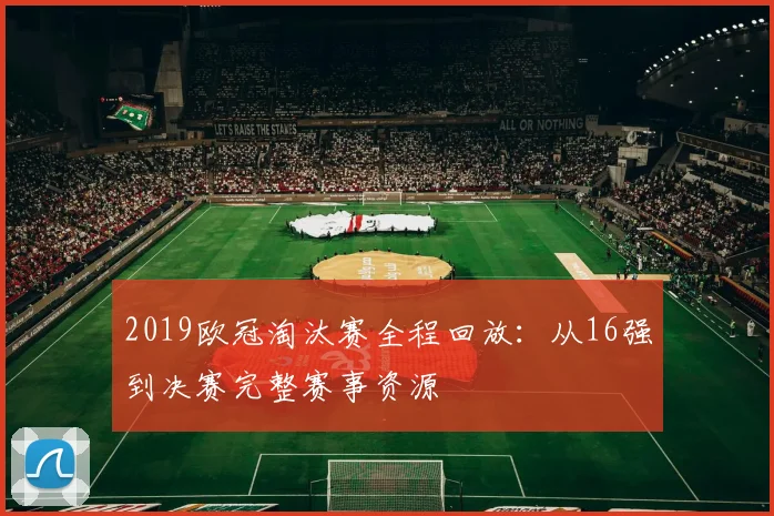 2019欧冠淘汰赛全程回放：从16强到决赛完整赛事资源