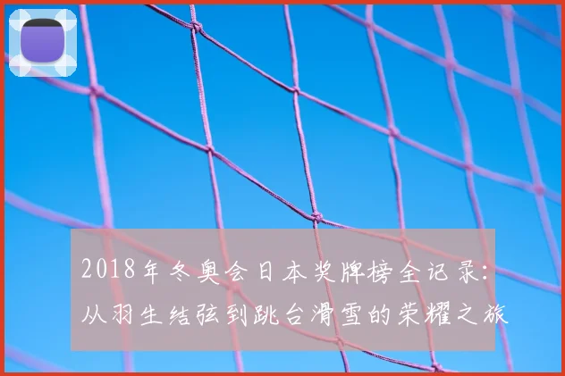 2018年冬奥会日本奖牌榜全记录：从羽生结弦到跳台滑雪的荣耀之旅