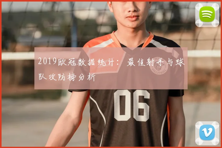 2019欧冠数据统计：最佳射手与球队攻防榜分析