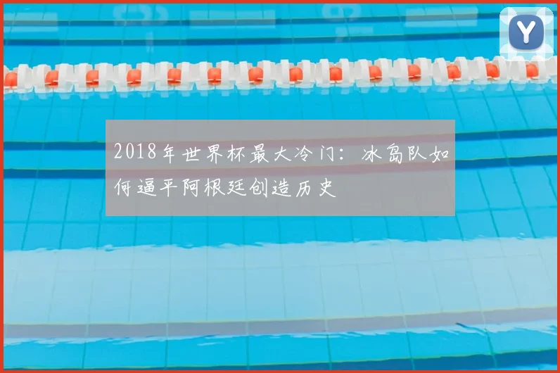 2018年世界杯最大冷门:冰岛队如何逼平阿根廷创造历史