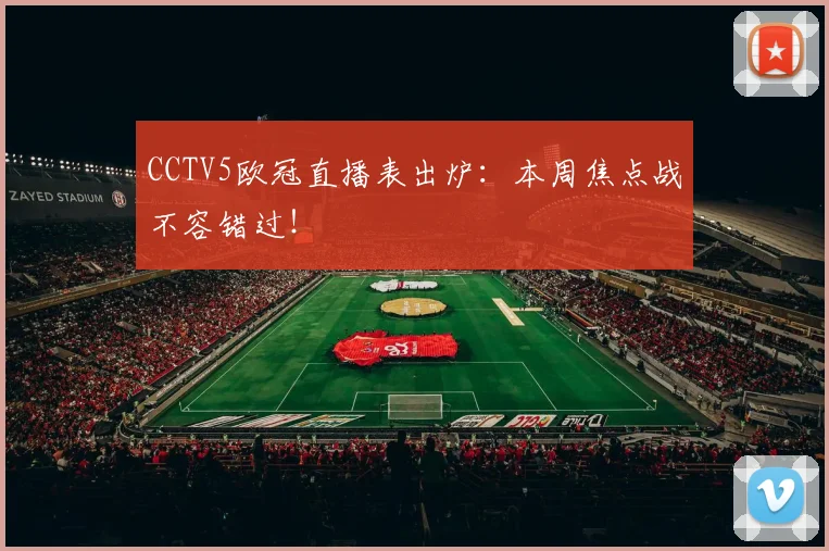 CCTV5欧冠直播表出炉:本周焦点战不容错过!