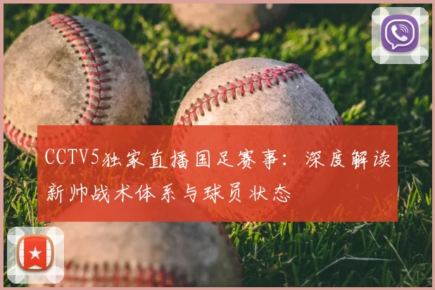 CCTV5独家直播国足赛事：深度解读新帅战术体系与球员状态