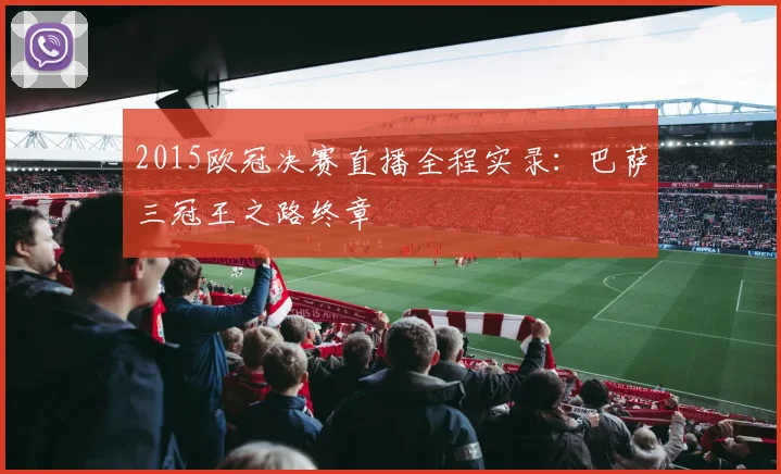 2015欧冠决赛直播全程实录：巴萨三冠王之路终章
