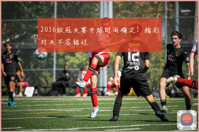 2016欧冠决赛开球时间确定！精彩对决不容错过