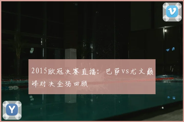 2015欧冠决赛直播：巴萨vs尤文巅峰对决全场回顾
