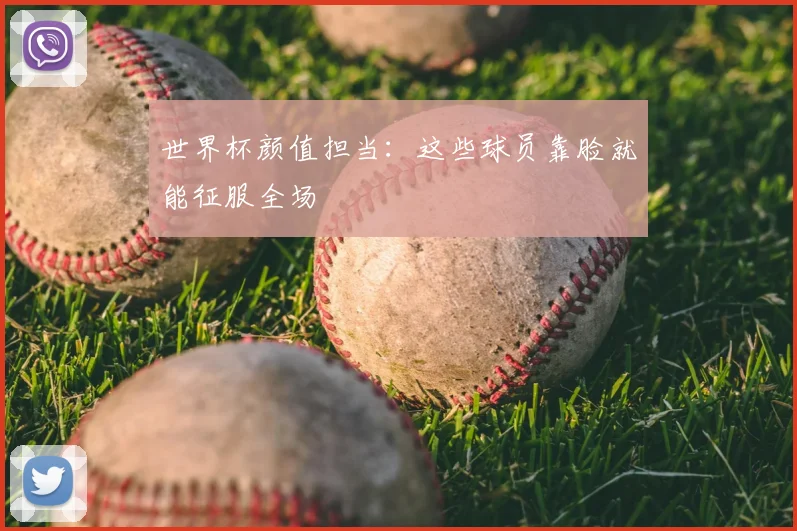 世界杯颜值担当：这些球员靠脸就能征服全场