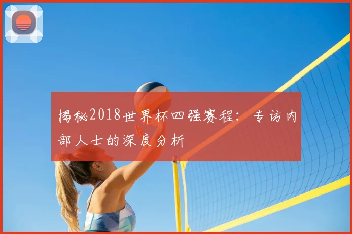 揭秘2018世界杯四强赛程：专访内部人士的深度分析