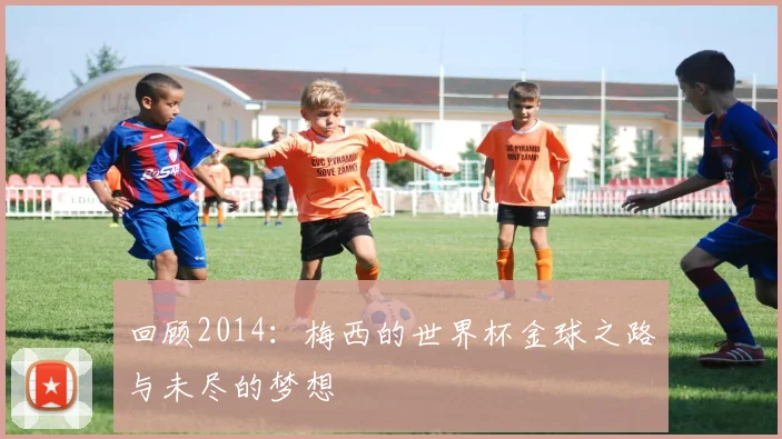 回顾2014:梅西的世界杯金球之路与未尽的梦想