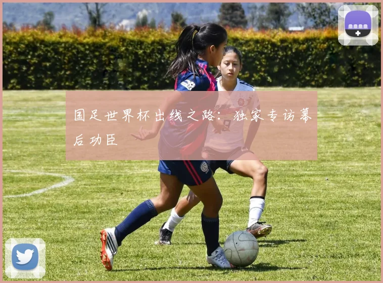国足世界杯出线之路：独家专访幕后功臣