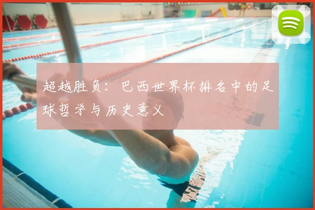 超越胜负：巴西世界杯排名中的足球哲学与历史意义