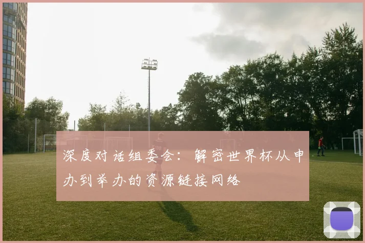 深度对话组委会：解密世界杯从申办到举办的资源链接网络