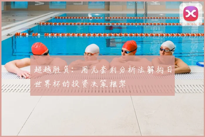 超越胜负：用无套利分析法解构日世界杯的投资决策框架