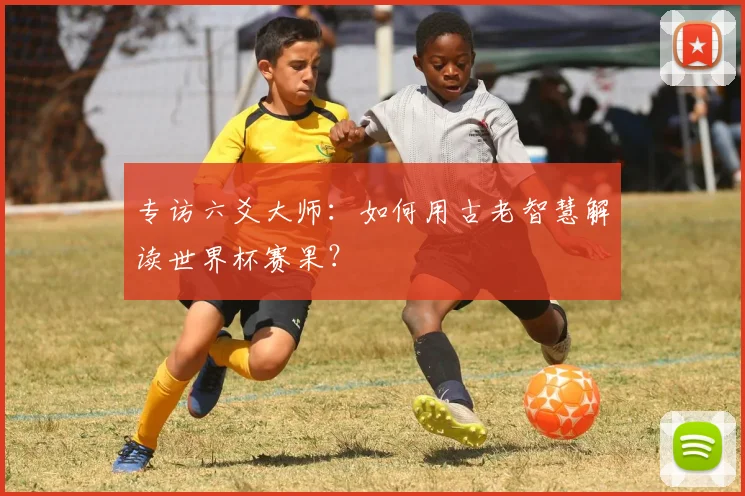 专访六爻大师:如何用古老智慧解读世界杯赛果?
