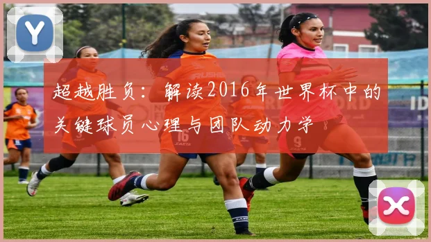 超越胜负：解读2016年世界杯中的关键球员心理与团队动力学