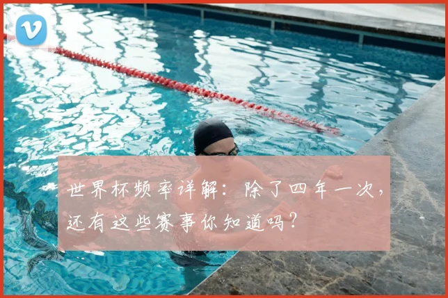世界杯频率详解：除了四年一次，还有这些赛事你知道吗？