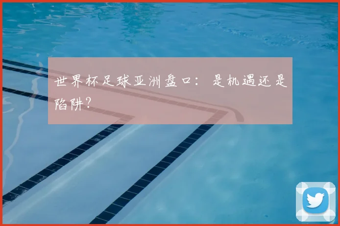 世界杯足球亚洲盘口:是机遇还是陷阱?