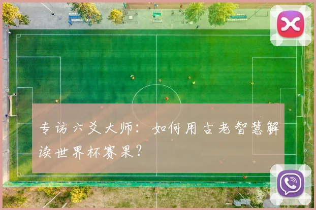 专访六爻大师:如何用古老智慧解读世界杯赛果?
